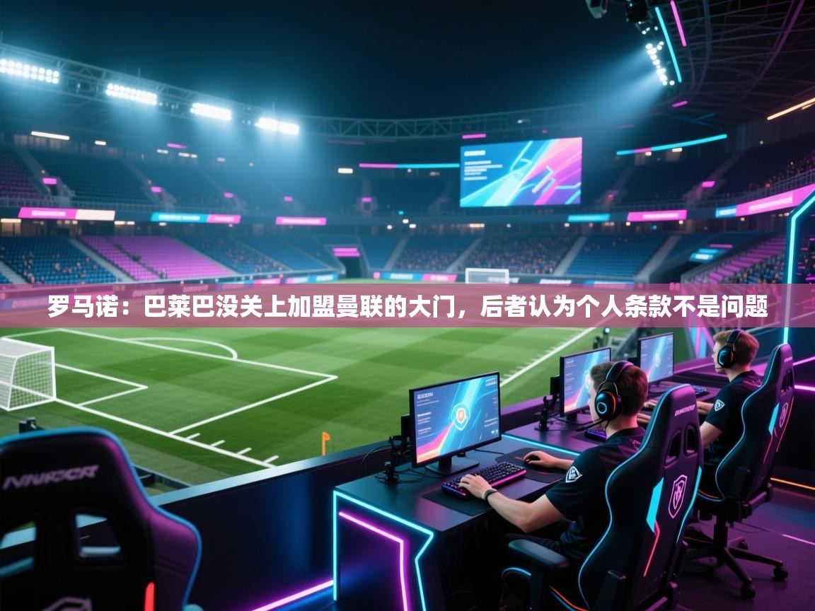 罗马诺:巴莱巴没关上加盟曼联的大门,后者认为个人条款不是问题