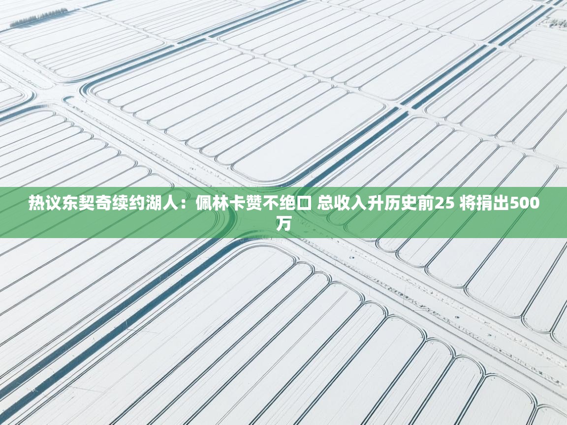 热议东契奇续约湖人：佩林卡赞不绝口 总收入升历史前25 将捐出500万  第2张