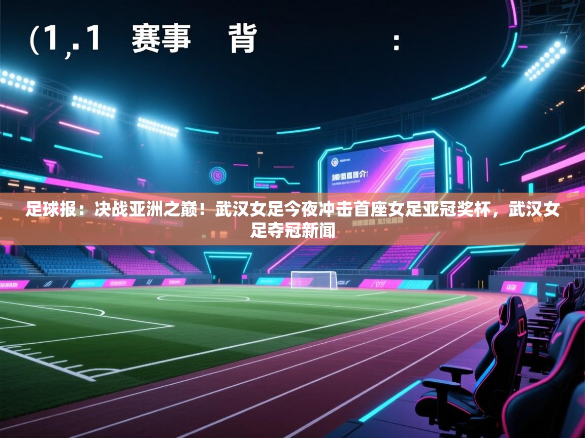 足球报:决战亚洲之巅!武汉女足今夜冲击首座女足亚冠奖杯,武汉女足夺冠新闻 第2张