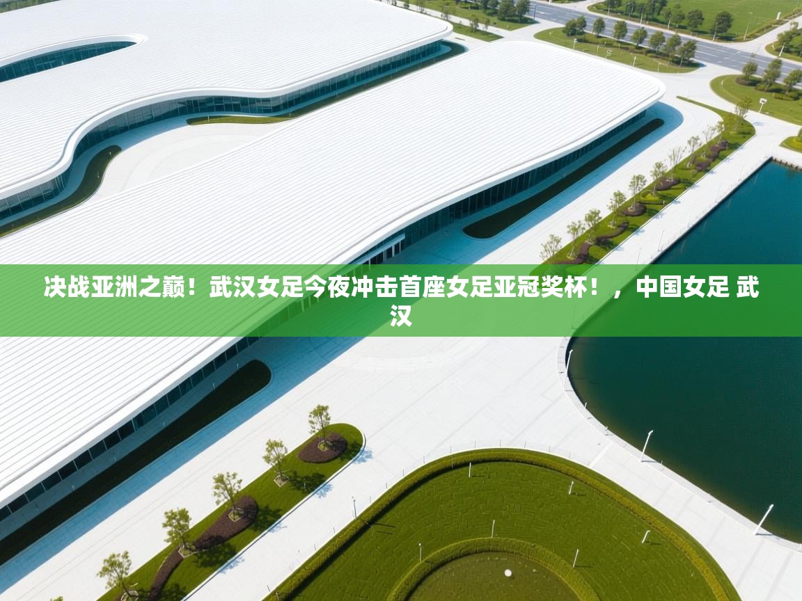 决战亚洲之巅!武汉女足今夜冲击首座女足亚冠奖杯!,中国女足 武汉 第2张