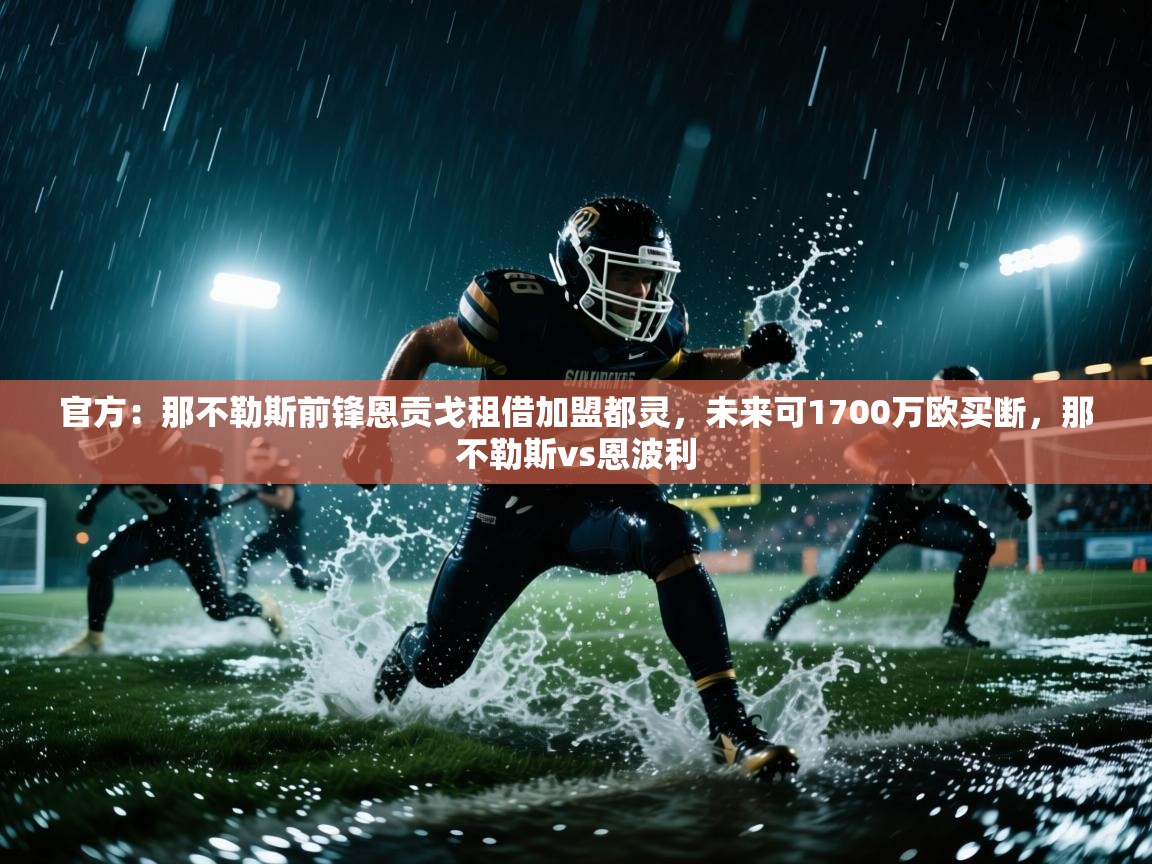 官方:那不勒斯前锋恩贡戈租借加盟都灵,未来可1700万欧买断,那不勒斯vs恩波利