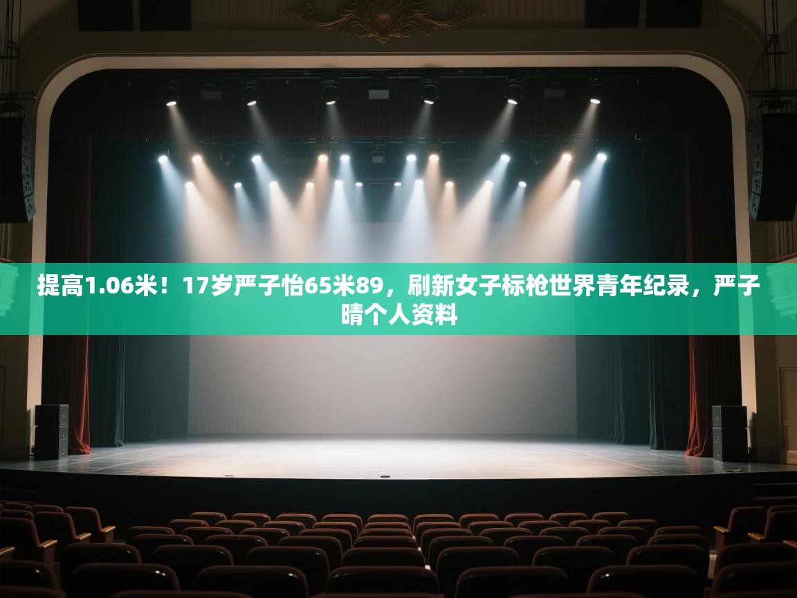 提高1.06米!17岁严子怡65米89,刷新女子标枪世界青年纪录,严子晴个人资料