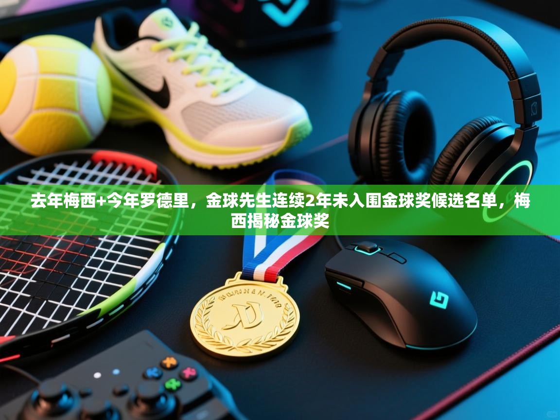 去年梅西+今年罗德里,金球先生连续2年未入围金球奖候选名单,梅西揭秘金球奖