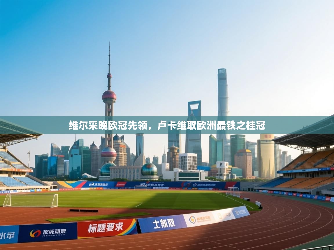 维尔采晚欧冠先领，卢卡维取欧洲最铁之桂冠  第2张