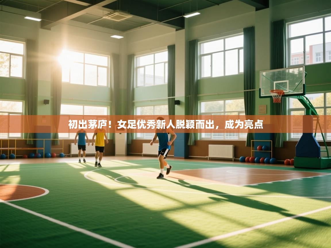 初出茅庐！女足优秀新人脱颖而出，成为亮点