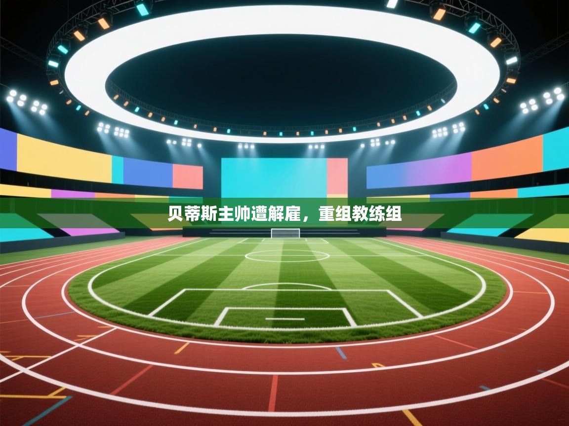 贝蒂斯主帅遭解雇,重组教练组 第2张