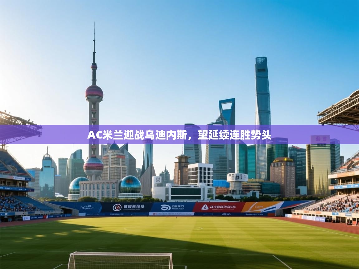 AC米兰迎战乌迪内斯,望延续连胜势头