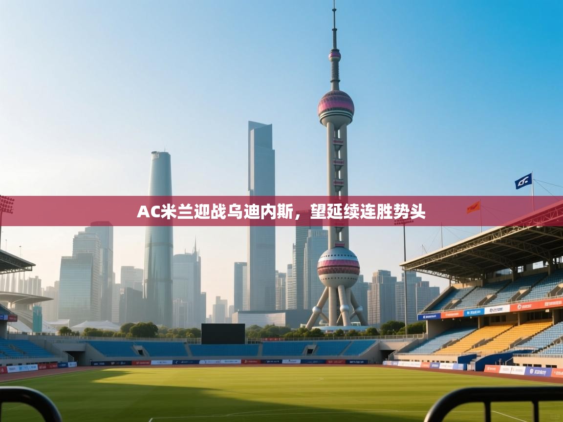 AC米兰迎战乌迪内斯,望延续连胜势头 第2张